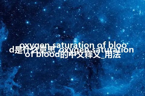 oxygen saturation of blood是什么意思_oxygen saturation of blood的中文释义_用法