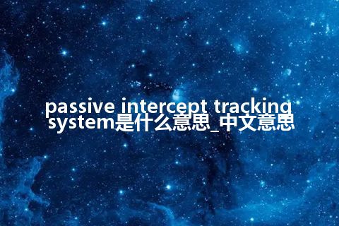 passive intercept tracking system是什么意思_中文意思