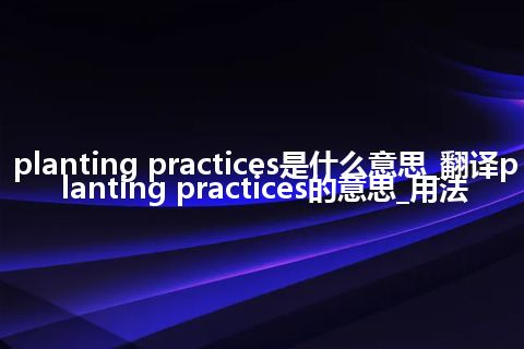 planting practices是什么意思_翻译planting practices的意思_用法