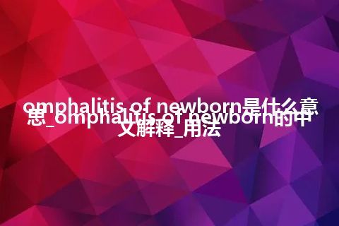 omphalitis of newborn是什么意思_omphalitis of newborn的中文解释_用法