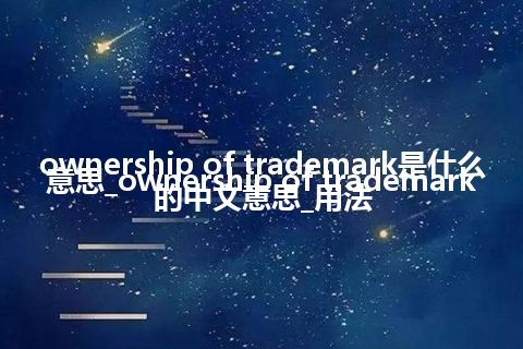 ownership of trademark是什么意思_ownership of trademark的中文意思_用法
