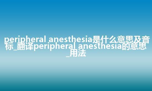 peripheral anesthesia是什么意思及音标_翻译peripheral anesthesia的意思_用法