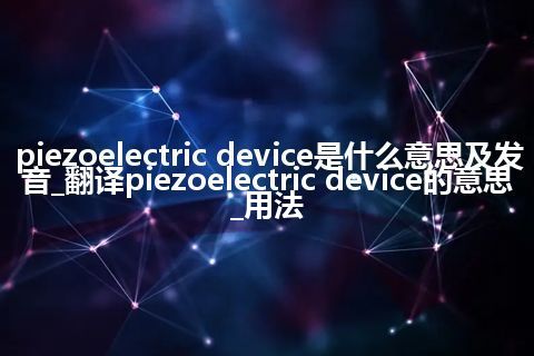 piezoelectric device是什么意思及发音_翻译piezoelectric device的意思_用法