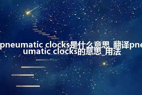 pneumatic clocks是什么意思_翻译pneumatic clocks的意思_用法