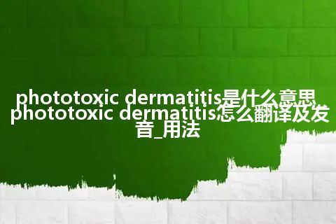 phototoxic dermatitis是什么意思_phototoxic dermatitis怎么翻译及发音_用法