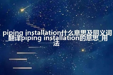 piping installation什么意思及同义词_翻译piping installation的意思_用法