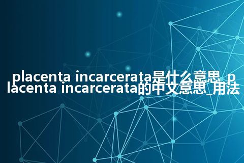 placenta incarcerata是什么意思_placenta incarcerata的中文意思_用法