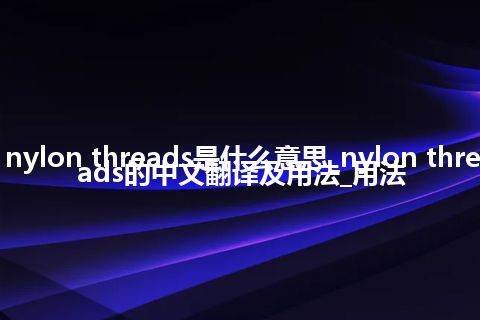 nylon threads是什么意思_nylon threads的中文翻译及用法_用法