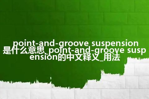point-and-groove suspension是什么意思_point-and-groove suspension的中文释义_用法