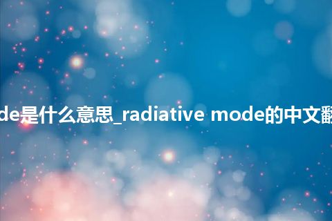 radiative mode是什么意思_radiative mode的中文翻译及音标_用法