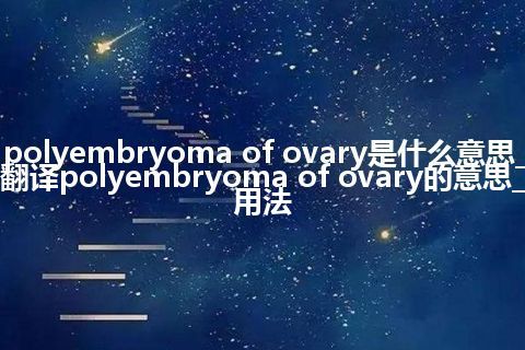 polyembryoma of ovary是什么意思_翻译polyembryoma of ovary的意思_用法