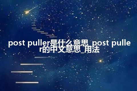 post puller是什么意思_post puller的中文意思_用法