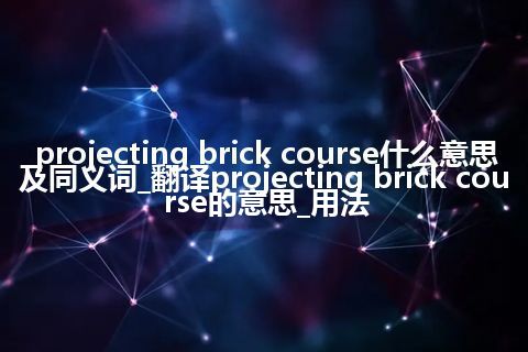 projecting brick course什么意思及同义词_翻译projecting brick course的意思_用法