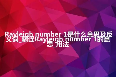 Rayleigh number 1是什么意思及反义词_翻译Rayleigh number 1的意思_用法