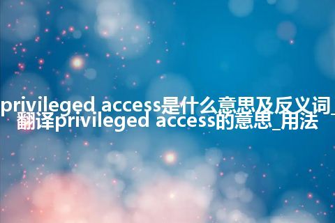 privileged access是什么意思及反义词_翻译privileged access的意思_用法