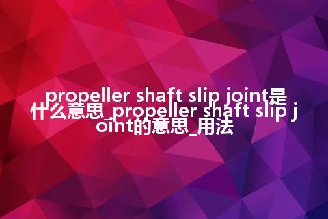propeller shaft slip joint是什么意思_propeller shaft slip joint的意思_用法