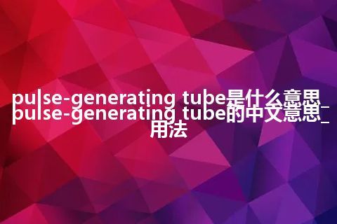pulse-generating tube是什么意思_pulse-generating tube的中文意思_用法