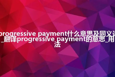 progressive payment什么意思及同义词_翻译progressive payment的意思_用法