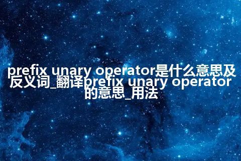 prefix unary operator是什么意思及反义词_翻译prefix unary operator的意思_用法