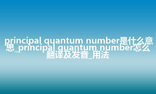 principal quantum number是什么意思_principal quantum number怎么翻译及发音_用法
