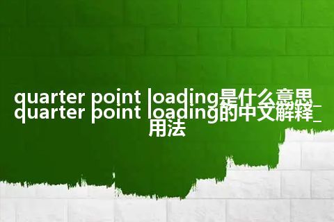 quarter point loading是什么意思_quarter point loading的中文解释_用法