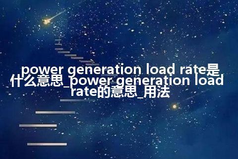 power generation load rate是什么意思_power generation load rate的意思_用法