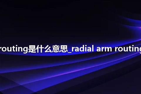 radial arm routing是什么意思_radial arm routing的意思_用法