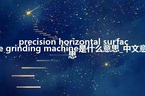 precision horizontal surface grinding machine是什么意思_中文意思