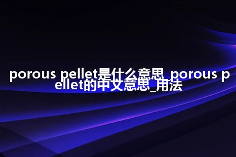 porous pellet是什么意思_porous pellet的中文意思_用法