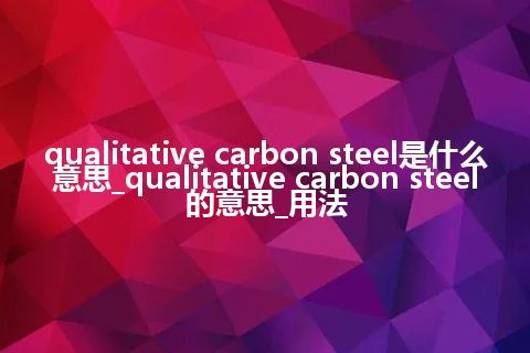qualitative carbon steel是什么意思_qualitative carbon steel的意思_用法