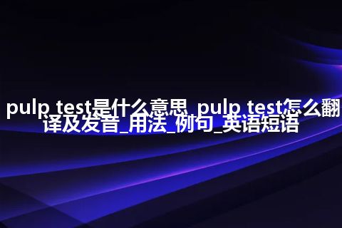 pulp test是什么意思_pulp test怎么翻译及发音_用法_例句_英语短语