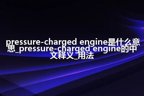 pressure-charged engine是什么意思_pressure-charged engine的中文释义_用法