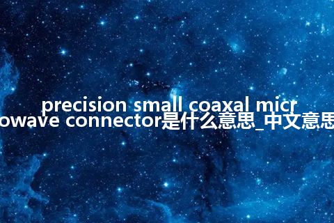 precision small coaxal microwave connector是什么意思_中文意思