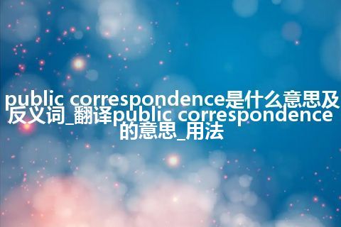 public correspondence是什么意思及反义词_翻译public correspondence的意思_用法