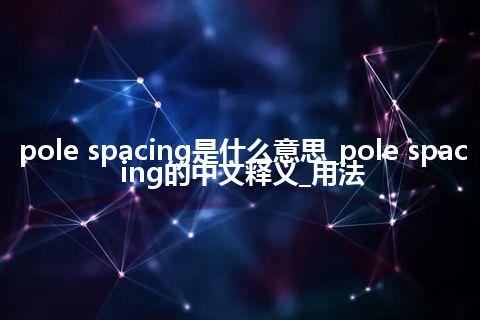 pole spacing是什么意思_pole spacing的中文释义_用法