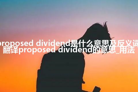 proposed dividend是什么意思及反义词_翻译proposed dividend的意思_用法