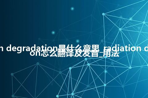 radiation degradation是什么意思_radiation degradation怎么翻译及发音_用法