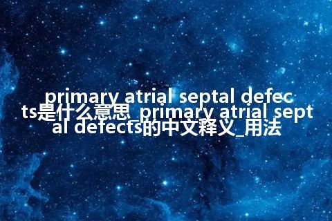 primary atrial septal defects是什么意思_primary atrial septal defects的中文释义_用法
