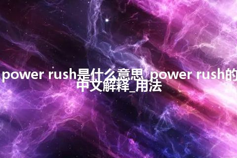 power rush是什么意思_power rush的中文解释_用法