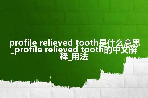 profile relieved tooth是什么意思_profile relieved tooth的中文解释_用法