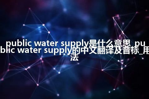 public water supply是什么意思_public water supply的中文翻译及音标_用法