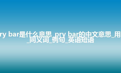 pry bar是什么意思_pry bar的中文意思_用法_同义词_例句_英语短语