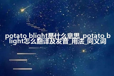 potato blight是什么意思_potato blight怎么翻译及发音_用法_同义词
