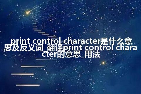 print control character是什么意思及反义词_翻译print control character的意思_用法