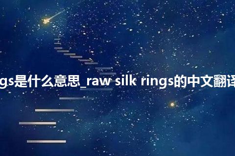 raw silk rings是什么意思_raw silk rings的中文翻译及用法_用法