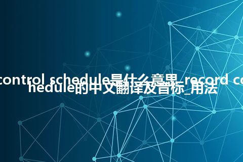 record control schedule是什么意思_record control schedule的中文翻译及音标_用法