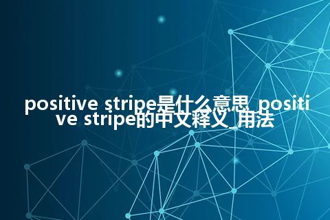 positive stripe是什么意思_positive stripe的中文释义_用法