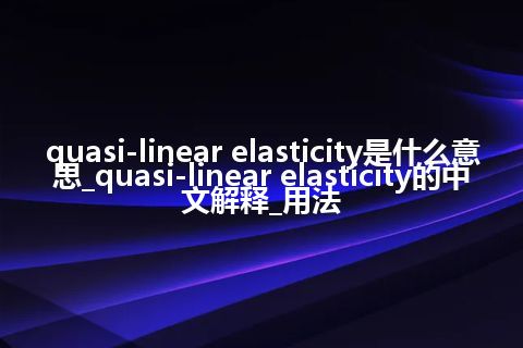 quasi-linear elasticity是什么意思_quasi-linear elasticity的中文解释_用法