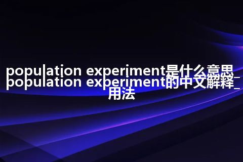 population experiment是什么意思_population experiment的中文解释_用法