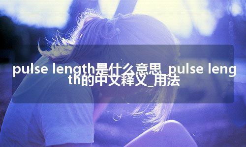 pulse length是什么意思_pulse length的中文释义_用法